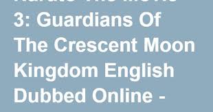 Naruto The Movie 3 Guardians Of The Crescent Moon Kingdom English Dubbed Online Naruto The Movie Moon Kingdom Naruto