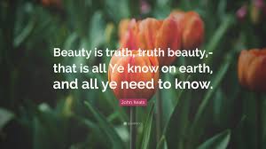 John Keats Quote: “Beauty is truth, truth beauty,-that is all Ye know on  earth, and