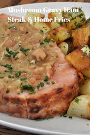 Mushroom Gravy Ham Steak Home Fries Ham Steaks Ham Steak Dinner Ham Steak Recipes