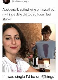 Yes, hinge looks a lot like tinder's younger sister, and given the dating context. Accidentally Spilled Wine On Myself So My Hinge Date Did Too So L Don T Feel Stupid If I Was Single I D Be On Funny Meme On Conservative Memes