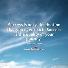 To be successful, you know you need to set goals, but actually reaching those goals is where the real work starts. Success Is Not A Destination That You Ever Reach Success Is The Quality Of Your Journey Idlehearts
