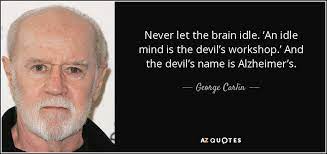 George Carlin Quote Never Let The Brain Idle An Idle Mind Is The
