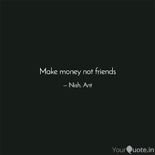 Maybe you would like to learn more about one of these? Make Money Not Friends Quotes Writings By Nish Ant Yourquote