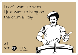 Bang the drum all day lyrics: I Don T Want To Work I Just Want To Bang On The Drum All Day St Music Ecard