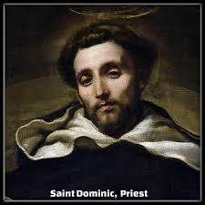 SAINT DOMINIC, PRIEST AND FOUNDER OF THE CONGREGATION 8 AUGUST Holy Mother  Church to this day commemorates St. Dominic who was born in 1170 Caleruega  in Spain. He studied theology in Palencia.
