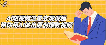 Ai短视频流量变现课程：带你用AI做出原创爆款视频- VIP教程- 轻创 ...