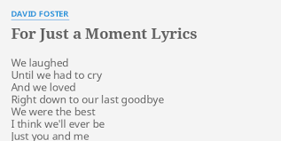 This may be the last sunset i'll see / so i'll take it in, i'll take it in / this may be the last air that i'll breathe / so i'll breathe it in, i'll breathe it in / i. For Just A Moment Lyrics By David Foster We Laughed Until We