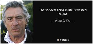 The saddest thing in life is wasted talent and the choices you make will shape your life forever. Robert De Niro Quote The Saddest Thing In Life Is Wasted Talent