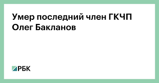 Члены гкчп были арестованы, а победа осталась за президентом рсфср. Umer Poslednij Chlen Gkchp Oleg Baklanov Politika Rbk