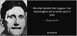 George Orwell quote: We shall abolish the orgasm. Our neurologists are at  work...