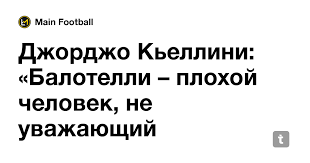 Росси — об италии в финале евро. Dzhordzho Kellini Balotelli Plohoj Chelovek Ne Uvazhayushij Ostalnyh No Felipe Melo Byl Eshe Huzhe Teletype