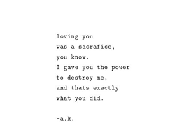 Loving You Was A Sacrifice You Know I Gave You The Power To Destroy Me And That S Exactly What Best Quotes Life Bestquotes