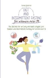 Everyone is talking about the weight loss and health benefits of intermittent fasting, but some studies suggest that women may need to modify their approach to intermittent fasting to safely achieve great results. Diet And Intermittent Fasting For Women Over 50 The 2021 Diet For An Easy And Quick Weight Loss Solution And Intermittent Fasting For Women Over 50 Brookline Booksmith