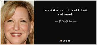 Check spelling or type a new query. Bette Midler Quote I Want It All And I Would Like It