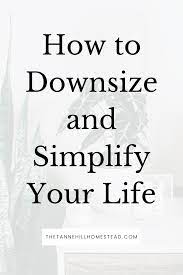 How To Downsize And Simplify Your Life Downsizing Your Possessions Simple Living Lifestyle Simpler Lifestyle Living Simple Life
