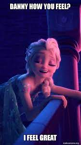 Danny How You Feel I Feel Great Drunk Elsa Make A Meme