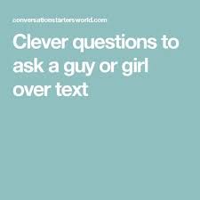 Asking the right questions is vital, as texting is not the appropriate forum for serious emotional conversations. Clever Questions To Ask A Guy Or Girl Over Text Flirty Questions Text Conversation Starters Flirting Quotes Funny