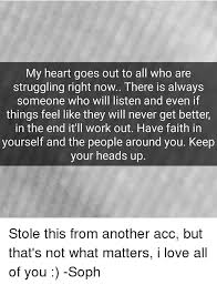 We did not find results for: My Heart Goes Out To All Who Are Struggling Right Now There Is Always Someone Who Will Listen And Even If Things Feel Like They Will Never Get Better In The End