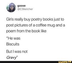 Biscuits And Gravy Meme Girls Really Buy Poetry Booksjust To Post Pictures Of A Coffee Mug And A Poem From The Book Like He Was Biscuits But I Was Not Gravy Ifunny Writing