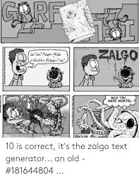Zalgo first showed up in subverted comic strips, then as a demonic clown child, or sometimes a tentacled demon. Alco Nice Try Mere Mortal 10 Is Correct It S The Zalgo Text Generator An Old 181644804 Text Meme On Me Me
