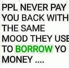 People Never Pay You Back With The Same Mood That They Use To Borrow Money Money Quotes Truths Money Quotes Life Quotes Money please meme please funny memes cute. people never pay you back with the same