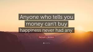 Samuel L Jackson Quote Anyone Who Tells You Money Can T Buy Happiness Never Had Any