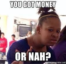 You Got Money Or Nah Confused Black Girl Meme Generator