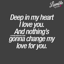 I Love You Quotes Deep In My Heart I Love You And Nothing S Gonna Change My Love For You Love Yourself Quotes I Love You Quotes Be Yourself Quotes