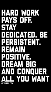  Hard Work Pays Off Stay Dedicated Be Persistent Remain Positive Dream Big And Conquer All You Wan Hard Work Quotes Work Quotes Motivational Quotes For Life