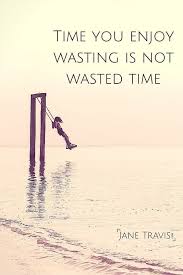 The Time You Enjoy Wasting Is Not Wasted Time Time You Enjoy Wasting Is Not Wasted Time This Quote Has Been Attributed To John Lennon Bertrand Russell T S Elli Swing Quotes Encouragement Quotes Words