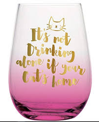It S Not Drinking Alone If Your Cat Is With You Stemless Wine Glass With Funny Saying It S Not Drinking Alone If Your Cat Is Home Makes The Perfect Funny Gift For The Cat Stemless Wine Glass Wine Glass Wine