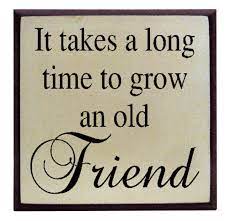 It Takes A Long Time To Grow And Old Friend
