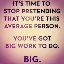 Inspirational Picture Quote It S Time To Stop Pretending That You Re This Average Person You Ve Got Big Work To Do Big Mindset2millions