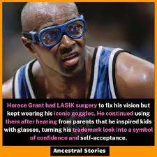 Horace Grant had LASIK surgery to fix his vision but kept wearing his  iconic goggles. He continued using them after hearing from parents that he  inspired kids with glasses, turning his trademark