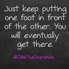 Just Keep Putting One Foot In Front Of The Other You Will Eventually Get There Chalkboard Quotes Art Quotes Chalkboard Quote Art