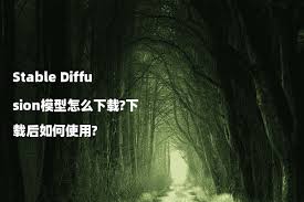 Stable Diffusion模型怎么下载?下载后如何使用? - Stable ...