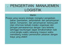 Pengertian logistik secara umum adalah suatu ilmu pengetahuan atau seni dalam melakukan suatu proses penyimpanan, dan penyaluran serta pemeliharaan 2. Pengertian Manajemen Logistik Ppt Download