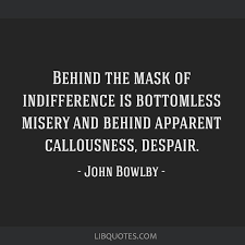 Top 11 john bowlby famous quotes & sayings: Behind The Mask Of Indifference Is Bottomless Misery And Behind Apparent Callousness Despair