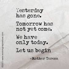 Yesterday Has Gone Tomorrow Has Not Yet Come We Have Only Today Let Us Begin Mother Teresa Inspirational Quotes Quotes Mother Teresa