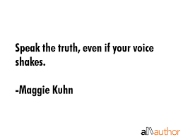 Speak the truth, even if your voice shakes. Speak The Truth Even If Your Voice Shakes Quote