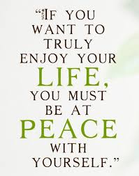 If You Want To Truly Enjoy Your Life You Must Be At Peace With Yourself Enjoying Life Quotes Enjoy Your Life Quotes Life Quotes To Live By