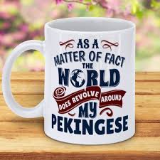 Check spelling or type a new query. As A Matter Of Fact The World Does Revolve Around My Pekingese Coffee Mug 5amily