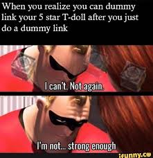 When You Realize You Can Dummy Link Your 5 Star T Doll After You Just Do A Dummy Link I M Not Strong Enough Ifunny When You Realize Popular Memes Memes