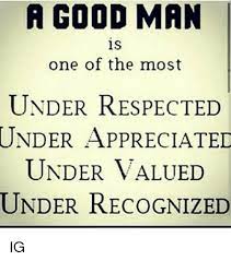 A Good Man Is One Of The Most Under Respected Under Appreciated Under Valued Under Recognized Ig Meme On Ballmemes Com