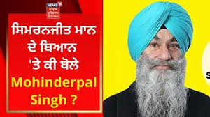 Simranjit Mann ਦੇ ਬਿਆਨ 'ਤੇ ਕੀ ਬੋਲੇ Mohinderpal Singh ?
