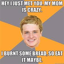 Hey I Just Met You And This Is Crazy Meme Hey I Just Met You My Mom Is Crazy I Burnt Some Hunger Games Humor Hunger Games Memes Funny Games