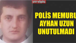 POLİS MEMURU AYHAN UZUN UNUTULMADI