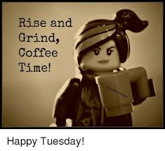 Rise And Grind Coffee Time Ifewit Ithle Egos Happy Tuesday Meme On Me Me