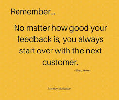 Remember No Matter How Good Your Feedback Is You Always Start Over With The Nex Motivational Quotes For Employees Work Motivational Quotes Workplace Quotes