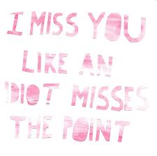 I Miss You Like An Idiot Misses The Point I Miss You Like An Idiot Misses The Point Miss You Words
